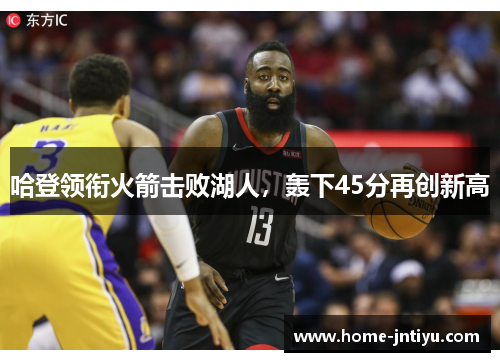 哈登领衔火箭击败湖人，轰下45分再创新高