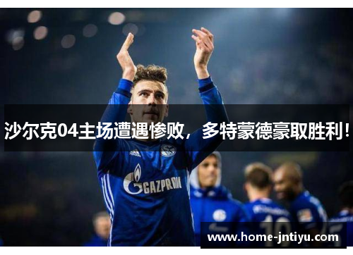 沙尔克04主场遭遇惨败，多特蒙德豪取胜利！