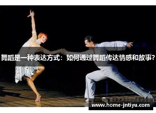 舞蹈是一种表达方式：如何通过舞蹈传达情感和故事？