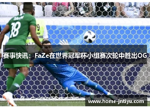 赛事快讯：FaZe在世界冠军杯小组赛次轮中胜出OG