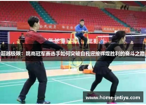 超越极限：跳高冠军赛选手如何突破自我迎接辉煌胜利的奋斗之路