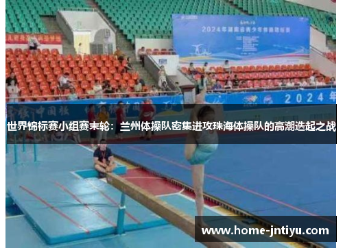 世界锦标赛小组赛末轮：兰州体操队密集进攻珠海体操队的高潮迭起之战