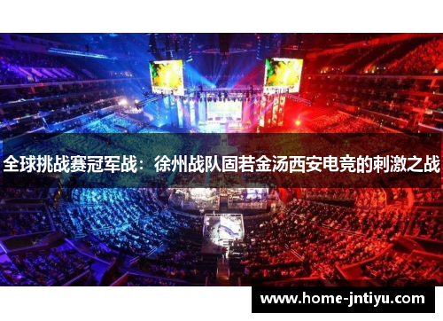 全球挑战赛冠军战：徐州战队固若金汤西安电竞的刺激之战