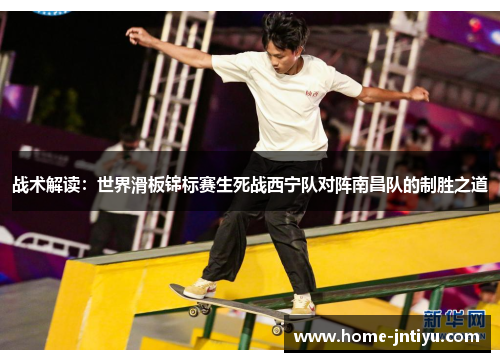 战术解读：世界滑板锦标赛生死战西宁队对阵南昌队的制胜之道