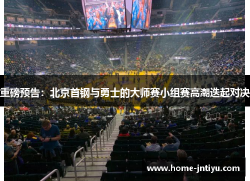 重磅预告：北京首钢与勇士的大师赛小组赛高潮迭起对决