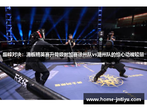 巅峰对决：滑板精英赛升降级附加赛徐州队vs湖州队的惊心动魄较量